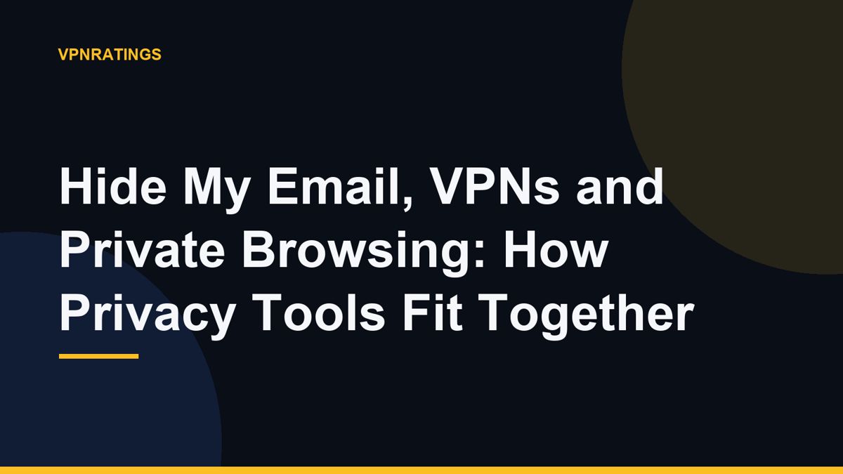 Hide My Email, VPNs and Private Browsing: How Privacy Tools Fit Together