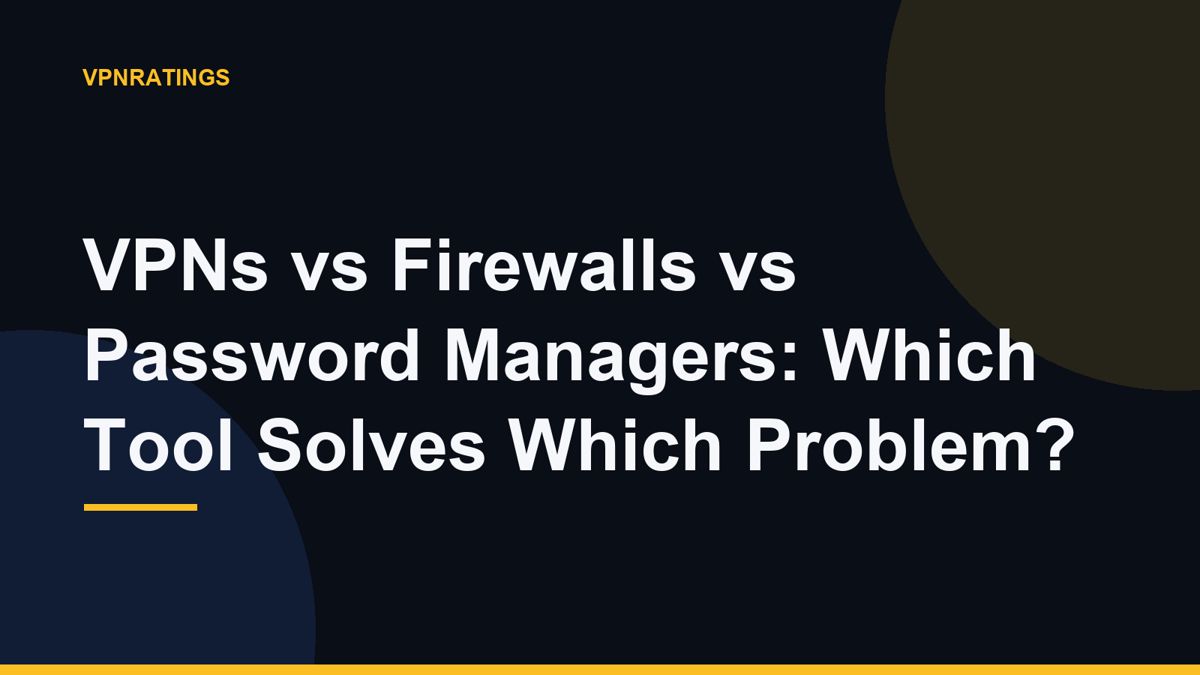 VPNs vs Firewalls vs Password Managers: Which Tool Solves Which Problem?
