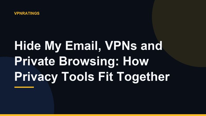 Hide My Email, VPNs and Private Browsing: How Privacy Tools Fit Together