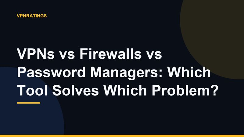 VPNs vs Firewalls vs Password Managers: Which Tool Solves Which Problem?