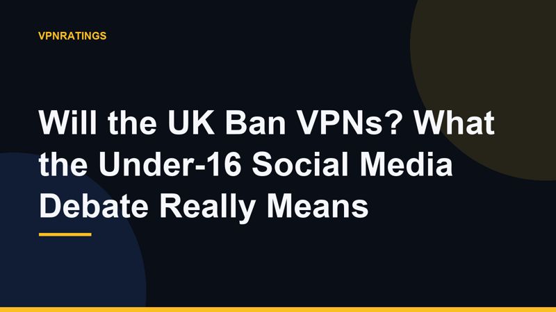 Will the UK Ban VPNs? What the Under-16 Social Media Debate Really Means